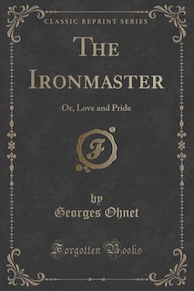 The Ironmaster: Or, Love and Pride (Classic Reprint)