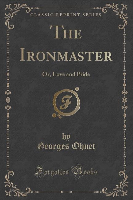 The Ironmaster: Or, Love and Pride (Classic Reprint)