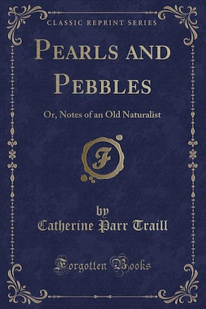 Pearls and Pebbles: Or, Notes of an Old Naturalist (Classic Reprint)