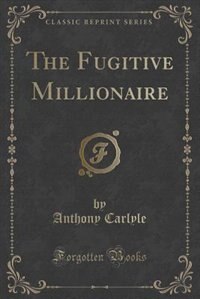 Front cover_The Fugitive Millionaire (Classic Reprint)
