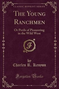 The Young Ranchmen: Or Perils of Pioneering in the Wild West (Classic Reprint)