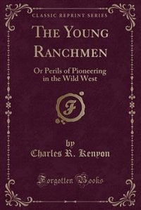 The Young Ranchmen: Or Perils of Pioneering in the Wild West (Classic Reprint)