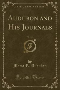 Audubon and His Journals, Vol. 1 of 2 (Classic Reprint)