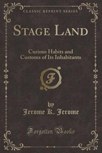 Stage Land: Curious Habits and Customs of Its Inhabitants (Classic Reprint)