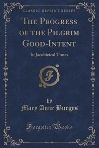 The Progress of the Pilgrim Good-Intent: In Jacobinical Times (Classic Reprint)