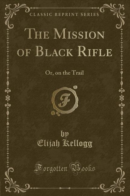 The Mission of Black Rifle: Or, on the Trail (Classic Reprint)