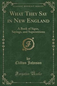 What They Say in New England: A Book of Signs, Sayings, and Superstitions (Classic Reprint)