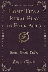 Couverture_Home Ties a Rural Play in Four Acts (Classic Reprint)