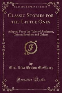 Classic Stories for the Little Ones: Adapted From the Tales of Andersen, Grimm Brothers and Others (Classic Reprint)