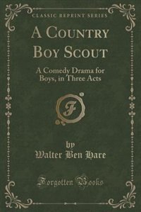 A Country Boy Scout: A Comedy Drama for Boys, in Three Acts (Classic Reprint)