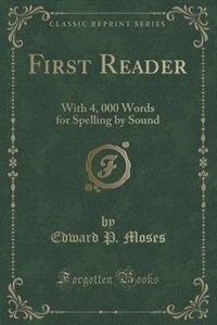 First Reader: With 4, 000 Words for Spelling by Sound (Classic Reprint)