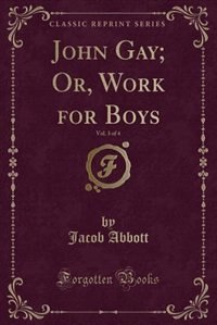 Front cover_John Gay; Or, Work for Boys, Vol. 3 of 4 (Classic Reprint)