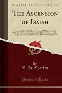 The Ascension of Isaiah: Translated From the Ethiopic Version, Which, Together With the New Greek Fragment, the Latin Versio