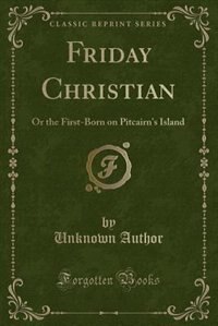 Friday Christian: Or the First-Born on Pitcairn's Island (Classic Reprint)