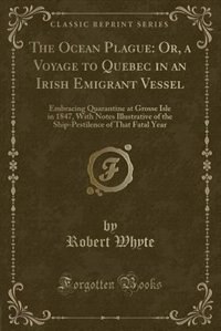 The Ocean Plague: Or, a Voyage to Quebec in an Irish Emigrant Vessel: Embracing Quarantine at Grosse Isle in 1847, Wi