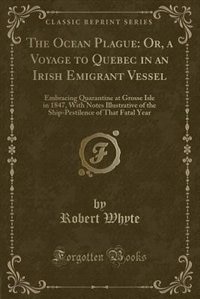 The Ocean Plague: Or, a Voyage to Quebec in an Irish Emigrant Vessel: Embracing Quarantine at Grosse Isle in 1847, Wi