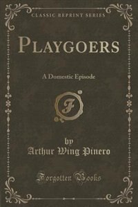 Playgoers: A Domestic Episode (Classic Reprint)