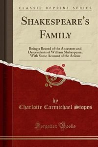 Shakespeare's Family: Being a Record of the Ancestors and Descendants of William Shakespeare, With Some Account of the Ar