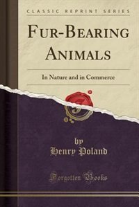 Fur-Bearing Animals: In Nature and in Commerce (Classic Reprint)