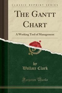 The Gantt Chart: A Working Tool of Management (Classic Reprint)