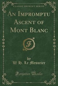 An Impromptu Ascent of Mont Blanc (Classic Reprint)