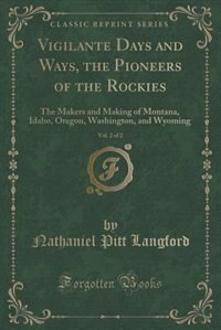 Vigilante Days and Ways, the Pioneers of the Rockies, Vol. 2 of 2: The Makers and Making of Montana, Idaho, Oregon, Washington, and Wyoming (Classic Reprint)