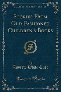 Stories From Old-Fashioned Children's Books (Classic Reprint)