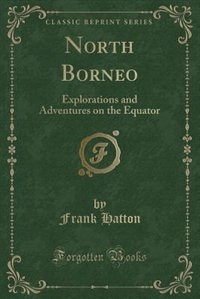 North Borneo: Explorations and Adventures on the Equator (Classic Reprint)