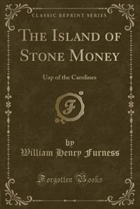 The Island of Stone Money: Uap of the Carolines (Classic Reprint)