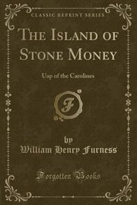 The Island of Stone Money: Uap of the Carolines (Classic Reprint)