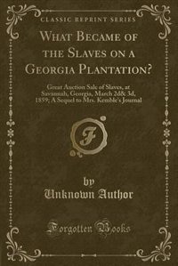 What Became of the Slaves on a Georgia Plantation?: Great Auction Sale of Slaves, at Savannah, Georgia, March 2d& 3d, 1859; A Sequel to Mrs. Kemble's J