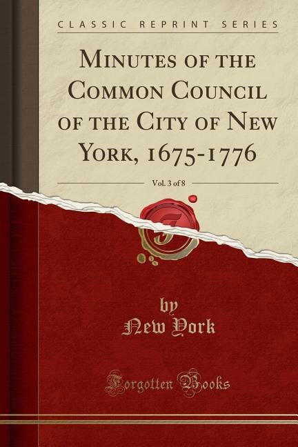 Minutes of the Common Council of the City of New York, 1675-1776, Vol. 3 of 8 (Classic Reprint)