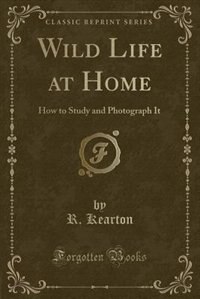Wild Life at Home: How to Study and Photograph It (Classic Reprint)