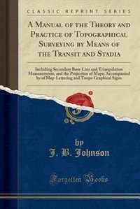 A Manual of the Theory and Practice of Topographical Surveying by Means of the Transit and Stadia: Including Secondary Base-Line and Triangulation Measurements, and the Projection of Maps; Accompani