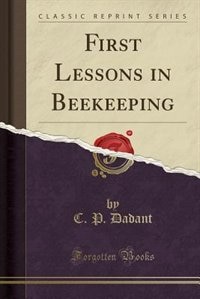 First Lessons in Beekeeping (Classic Reprint)