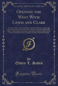 Opening the West With Lewis and Clark: By Boat, Horse and Foot Up the Great River Missouri, Across the Stony Mountains and on the Pacific,