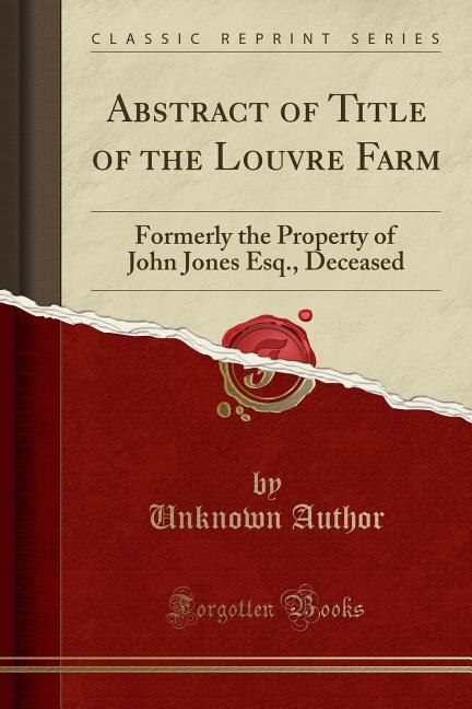 Abstract of Title of the Louvre Farm: Formerly the Property of John Jones Esq., Deceased (Classic Reprint)