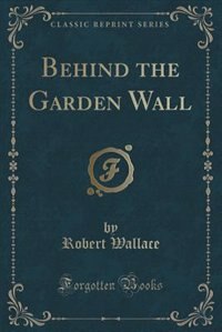 Front cover_Behind the Garden Wall (Classic Reprint)