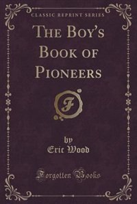 Front cover_The Boy's Book of Pioneers (Classic Reprint)