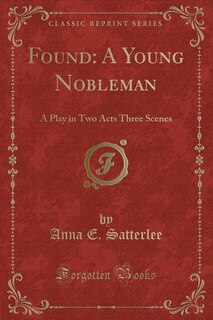 Found: A Young Nobleman: A Play in Two Acts Three Scenes (Classic Reprint)