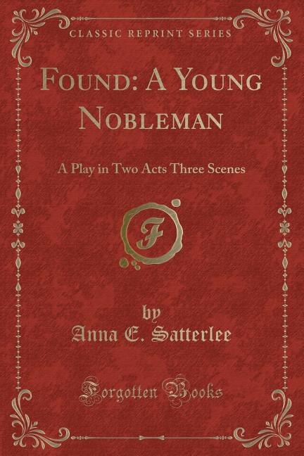 Found: A Young Nobleman: A Play in Two Acts Three Scenes (Classic Reprint)