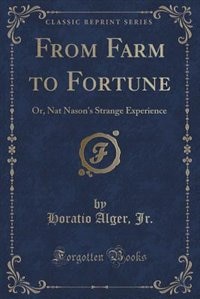 From Farm to Fortune: Or, Nat Nason's Strange Experience (Classic Reprint)