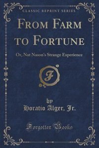 From Farm to Fortune: Or, Nat Nason's Strange Experience (Classic Reprint)