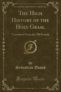 The High History of the Holy Graal: Translated From the Old French (Classic Reprint)