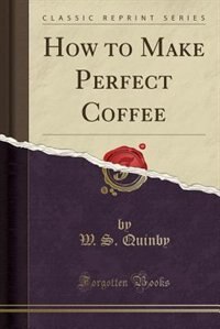 Front cover_How to Make Perfect Coffee (Classic Reprint)