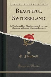 Beautiful Switzerland: In This Series Have Already Appeared: Lucerne, Chamonix, Villars and Champéry Lausanne (Classic Rep