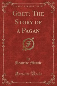 Gret: The Story of a Pagan (Classic Reprint)