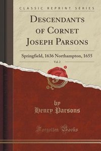 Descendants of Cornet Joseph Parsons, Vol. 2: Springfield, 1636 Northampton, 1655 (Classic Reprint)