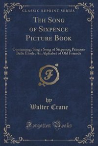 Teh Song of Sixpence Picture Book: Containing, Sing a Song of Sixpence; Princess Belle Etoile; An Alphabet of Old Friends (Classic Rep