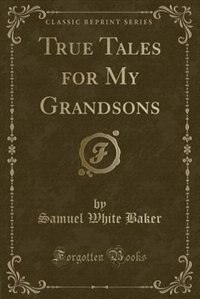 True Tales for My Grandsons (Classic Reprint)